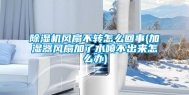 除湿机风扇不转怎么回事(加湿器风扇加了水喷不出来怎么办)