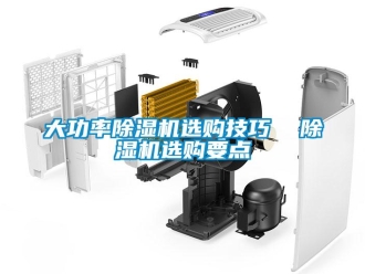 行业新闻大功率除湿机选购技巧  除湿机选购要点