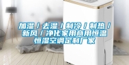 加湿／去湿／制冷／制热／新风／净化家用商用恒温恒湿空调定制厂家