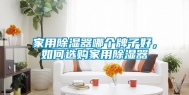 家用除湿器哪个牌子好，如何选购家用除湿器