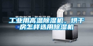 工业用高温除湿机，烘干房怎样选用除湿机