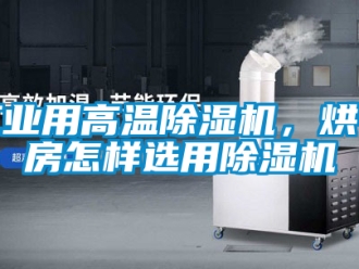 常见问题工业用高温除湿机，烘干房怎样选用除湿机