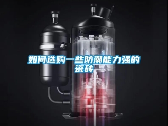 常见问题如何选购一些防潮能力强的瓷砖