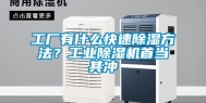 工厂有什么快速除湿方法？工业除湿机首当其冲