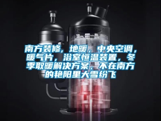 知识百科南方装修, 地暖，中央空调，暖气片，浴室恒温装置，冬季取暖解决方案，不在南方的艳阳里大雪纷飞
