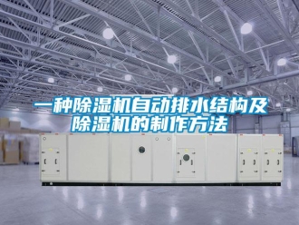 行业新闻一种除湿机自动排水结构及除湿机的制作方法