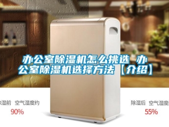 企业新闻办公室除湿机怎么挑选 办公室除湿机选择方法【介绍】
