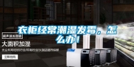 衣柜经常潮湿发霉，怎么办！