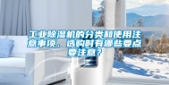 工业除湿机的分类和使用注意事项，选购时有哪些要点要注意？