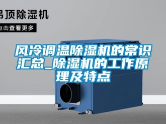 行业新闻风冷调温除湿机的常识汇总_除湿机的工作原理及特点