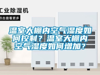 企业新闻温室大棚内空气湿度如何控制？温室大棚内空气湿度如何增加？
