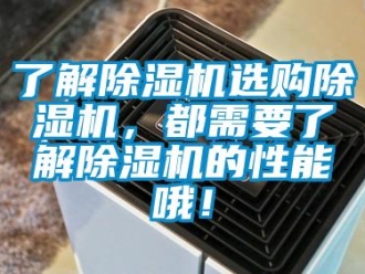 行业新闻了解除湿机选购除湿机，都需要了解除湿机的性能哦！