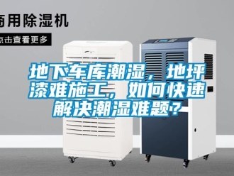 企业新闻地下车库潮湿，地坪漆难施工，如何快速解决潮湿难题？