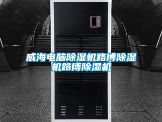 行业新闻威海电脑除湿机路博除湿机路博除湿机