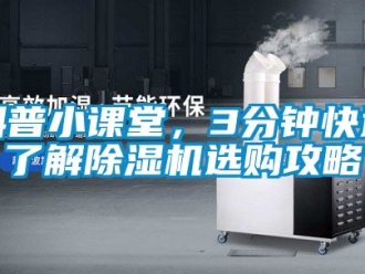 行业新闻科普小课堂，3分钟快速了解除湿机选购攻略