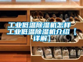 常见问题工业低温除湿机怎样 工业低温除湿机介绍【详解】