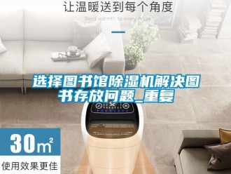 行业新闻选择图书馆除湿机解决图书存放问题_重复