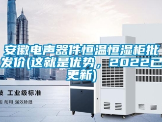 常见问题安徽电声器件恒温恒湿柜批发价(这就是优势，2022已更新)