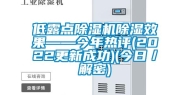 低露点除湿机除湿效果——今年热评(2022更新成功)(今日／解密)