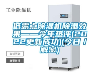 行业新闻低露点除湿机除湿效果——今年热评(2022更新成功)(今日／解密)