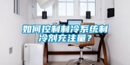 如何控制制冷系统制冷剂充注量？