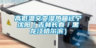 高低温交变湿热箱辽宁沈阳／吉林长春／黑龙江哈尔滨）