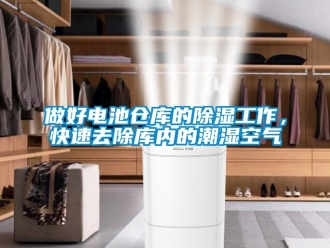 企业新闻做好电池仓库的除湿工作，快速去除库内的潮湿空气