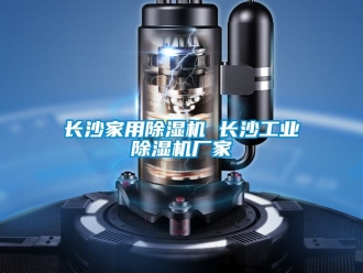 企业新闻长沙家用除湿机 长沙工业除湿机厂家