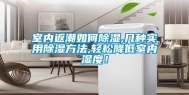室内返潮如何除湿,几种实用除湿方法,轻松降低室内湿度！