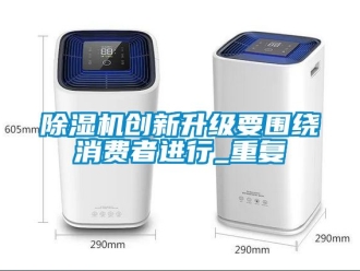 企业新闻除湿机创新升级要围绕消费者进行_重复