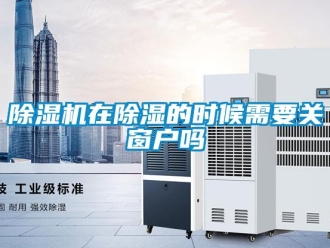 常见问题除湿机在除湿的时候需要关窗户吗