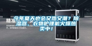 今年夏天也会又热又潮？除湿器、衣物护理机火爆热卖中！