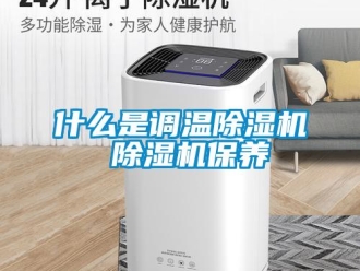 行业新闻什么是调温除湿机 除湿机保养