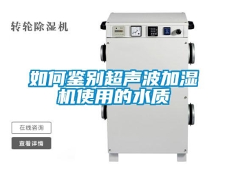 常见问题如何鉴别超声波加湿机使用的水质