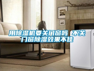 行业新闻用除湿机要关门窗吗 不关门窗除湿效果不佳