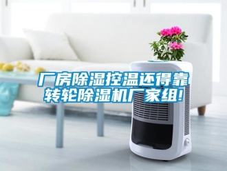 企业新闻厂房除湿控温还得靠转轮除湿机厂家组!