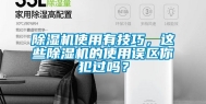 除湿机使用有技巧，这些除湿机的使用误区你犯过吗？