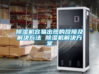 行业新闻除湿机容易出现的故障及解决方法 除湿机解决方案