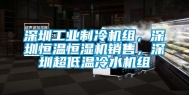 深圳工业制冷机组，深圳恒温恒湿机销售，深圳超低温冷水机组