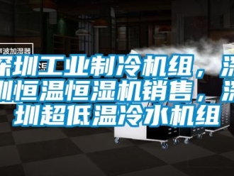 知识百科深圳工业制冷机组，深圳恒温恒湿机销售，深圳超低温冷水机组
