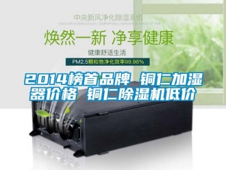 企业新闻2014榜首品牌 铜仁加湿器价格 铜仁除湿机低价