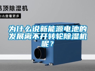 知识百科为什么说新能源电池的发展离不开转轮除湿机呢？