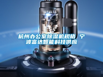 行业新闻杭州办公室除湿机规格 宁波富达智能科技供应