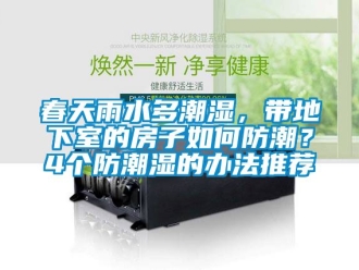 企业新闻春天雨水多潮湿，带地下室的房子如何防潮？4个防潮湿的办法推荐