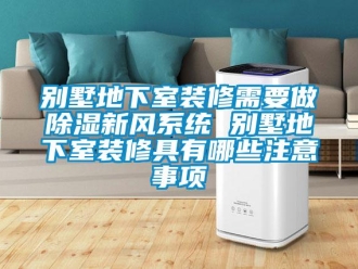 企业新闻别墅地下室装修需要做除湿新风系统 别墅地下室装修具有哪些注意事项