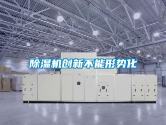 企业新闻除湿机创新不能形势化