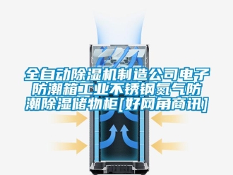 常见问题全自动除湿机制造公司电子防潮箱工业不锈钢氮气防潮除湿储物柜[好网角商讯]