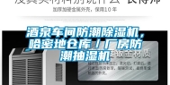 酒泉车间防潮除湿机，哈密地仓库／厂房防潮抽湿机