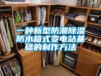 常见问题一种新型防潮除湿防水箱式变电站基础的制作方法