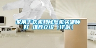 家用干衣机和除湿机买哪种好 推荐介绍【详解】